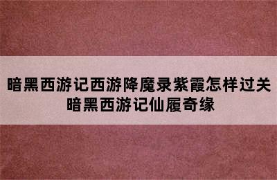 暗黑西游记西游降魔录紫霞怎样过关 暗黑西游记仙履奇缘